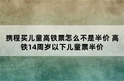 携程买儿童高铁票怎么不是半价 高铁14周岁以下儿童票半价